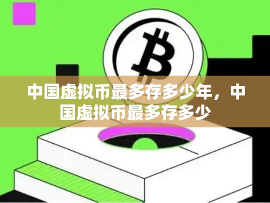 中国虚拟币最多存多少年，中国虚拟币最多存多少