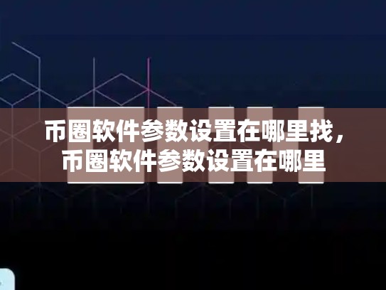 币圈软件参数设置在哪里找，币圈软件参数设置在哪里-第1张图片-币数通