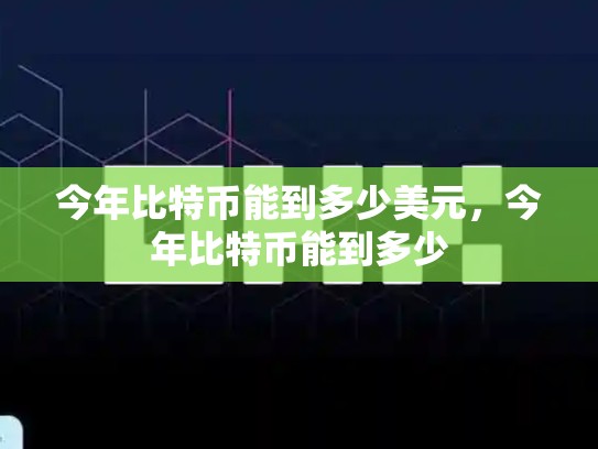 今年比特币能到多少美元，今年比特币能到多少