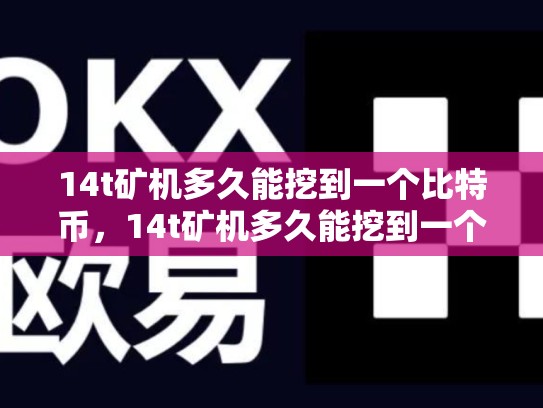 14t矿机多久能挖到一个比特币，14t矿机多久能挖到一个比特币