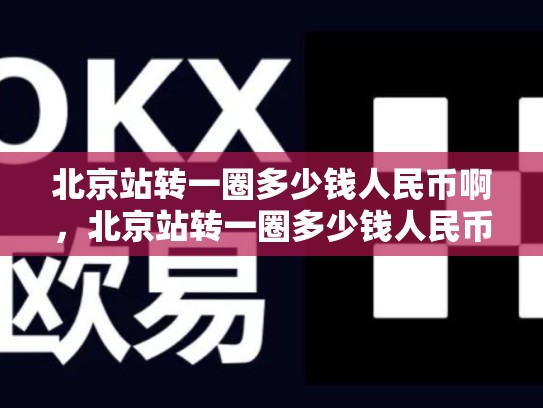 北京站转一圈多少钱人民币啊，北京站转一圈多少钱人民币