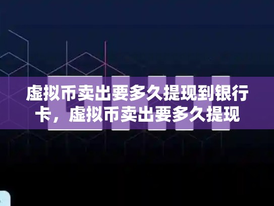 虚拟币卖出要多久提现到银行卡，虚拟币卖出要多久提现