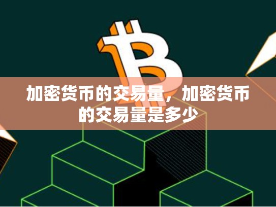 加密货币的交易量，加密货币的交易量是多少