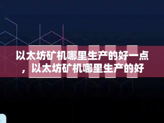 以太坊矿机哪里生产的好一点，以太坊矿机哪里生产的好