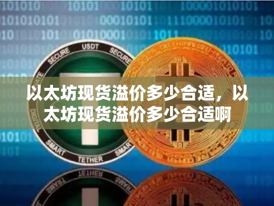 以太坊现货溢价多少合适，以太坊现货溢价多少合适啊-第1张图片-币数通