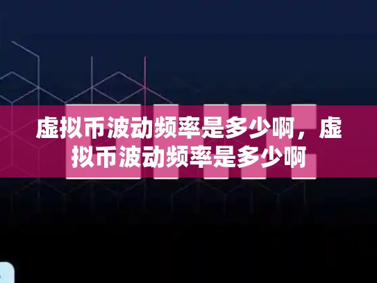 虚拟币波动频率是多少啊，虚拟币波动频率是多少啊-第1张图片-币数通