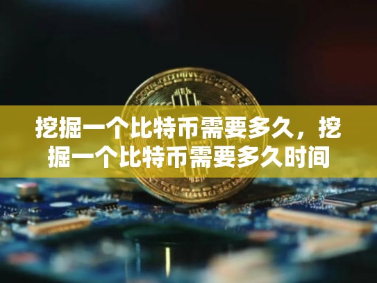 挖掘一个比特币需要多久，挖掘一个比特币需要多久时间