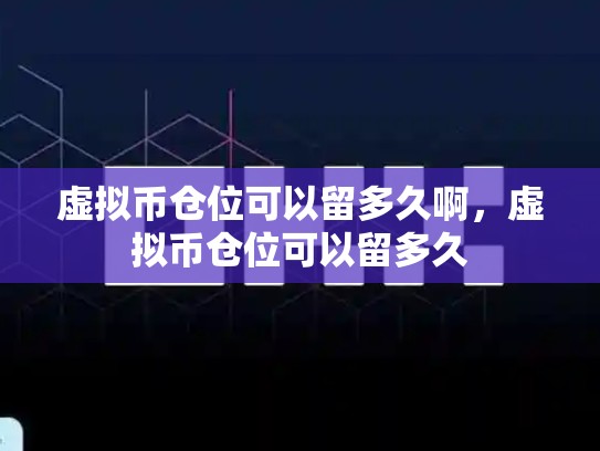 虚拟币仓位可以留多久啊，虚拟币仓位可以留多久-第1张图片-币数通