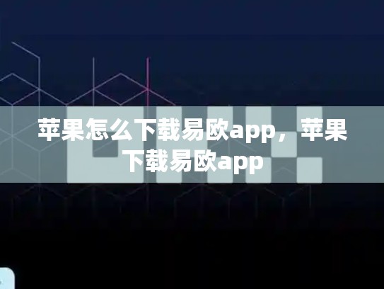 苹果怎么下载易欧app，苹果下载易欧app