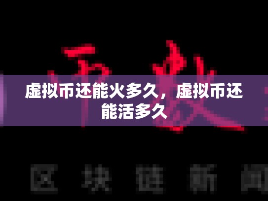 虚拟币还能火多久，虚拟币还能活多久