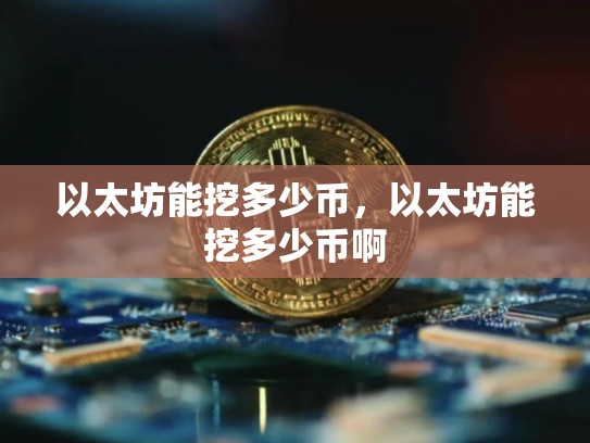 以太坊能挖多少币，以太坊能挖多少币啊