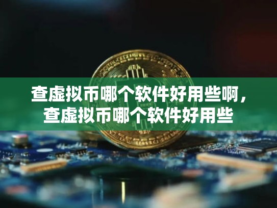查虚拟币哪个软件好用些啊，查虚拟币哪个软件好用些