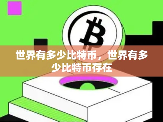 世界有多少比特币，世界有多少比特币存在