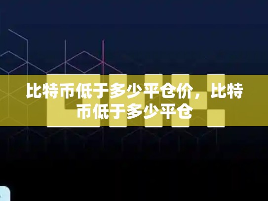 比特币低于多少平仓价，比特币低于多少平仓