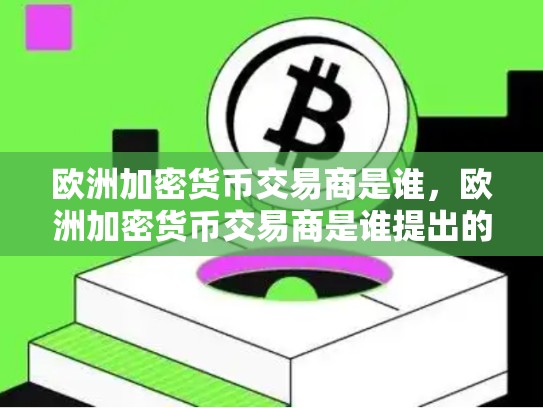 欧洲加密货币交易商是谁，欧洲加密货币交易商是谁提出的-第1张图片-币数通