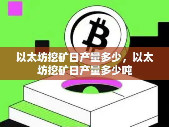 以太坊挖矿日产量多少，以太坊挖矿日产量多少吨