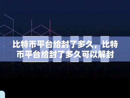 比特币平台给封了多久，比特币平台给封了多久可以解封-第1张图片-币数通