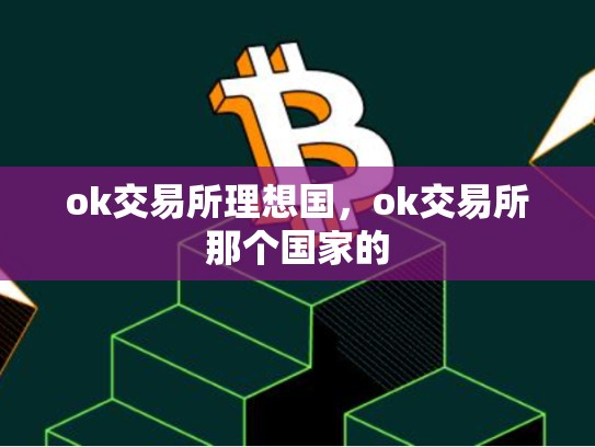 ok交易所理想国，ok交易所那个国家的
