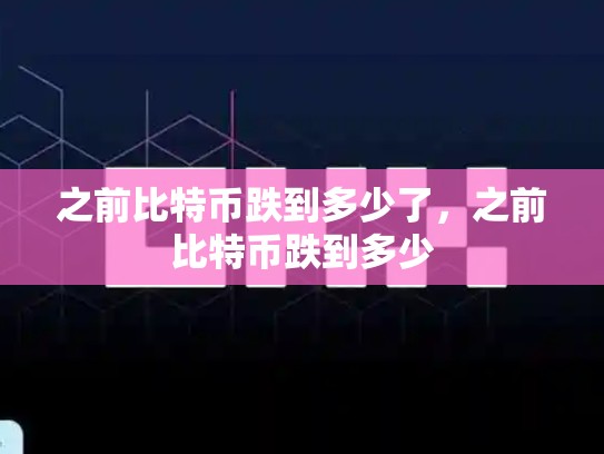 之前比特币跌到多少了，之前比特币跌到多少-第1张图片-币数通