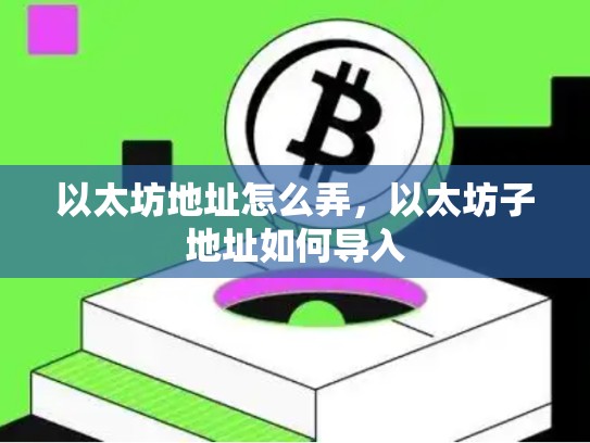 以太坊地址怎么弄，以太坊子地址如何导入