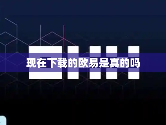 现在下载的欧易是真的吗