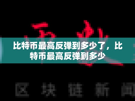 比特币最高反弹到多少了，比特币最高反弹到多少