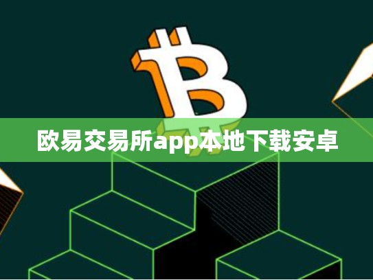 欧易交易所app本地下载安卓