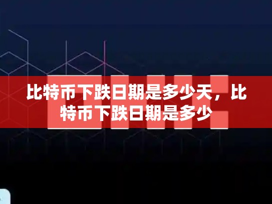比特币下跌日期是多少天，比特币下跌日期是多少