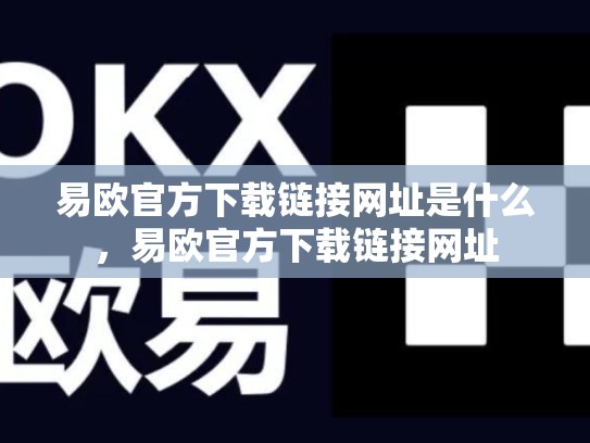 易欧官方下载链接网址是什么，易欧官方下载链接网址