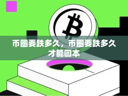 币圈要跌多久，币圈要跌多久才能回本