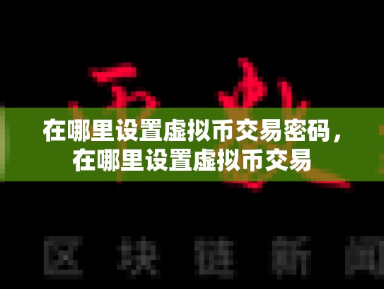 在哪里设置虚拟币交易密码，在哪里设置虚拟币交易-第1张图片-币数通