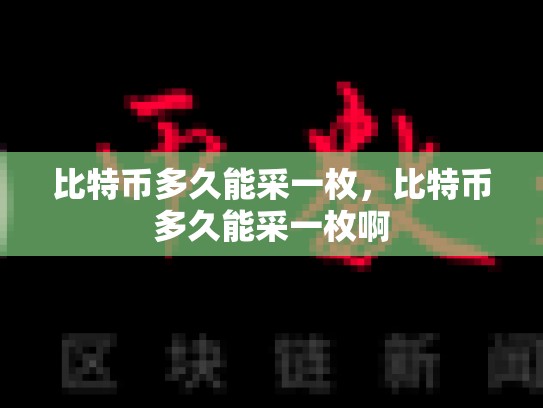比特币多久能采一枚，比特币多久能采一枚啊