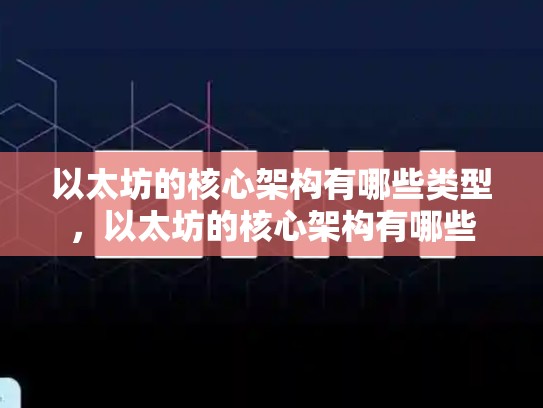 以太坊的核心架构有哪些类型，以太坊的核心架构有哪些-第1张图片-币数通