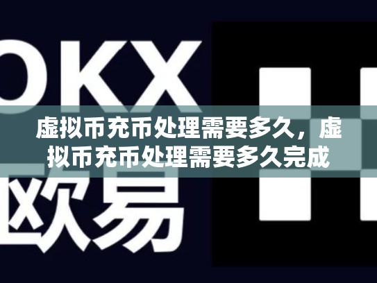 虚拟币充币处理需要多久，虚拟币充币处理需要多久完成