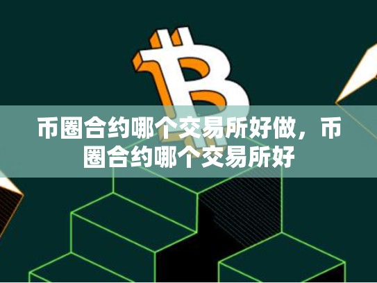 币圈合约哪个交易所好做，币圈合约哪个交易所好-第1张图片-币数通