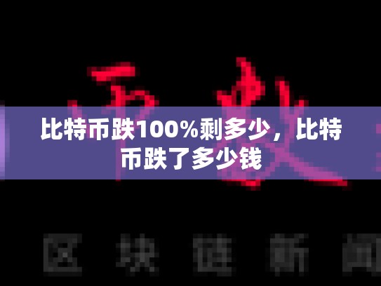 比特币跌100%剩多少，比特币跌了多少钱