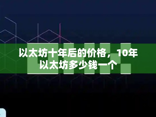 以太坊十年后的价格，10年以太坊多少钱一个
