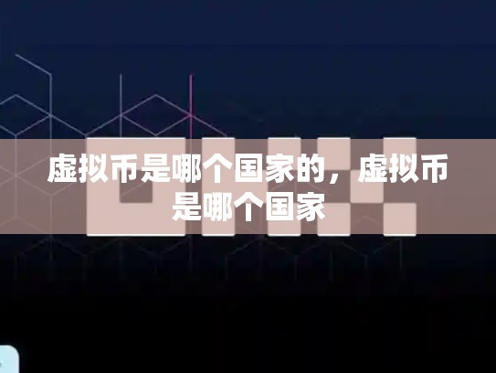 虚拟币是哪个国家的，虚拟币是哪个国家