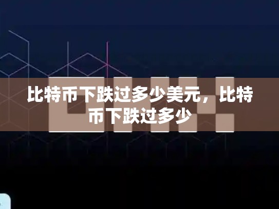 比特币下跌过多少美元，比特币下跌过多少