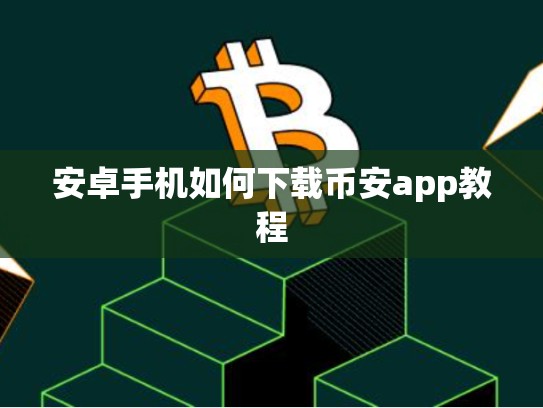 安卓手机如何下载币安app教程
