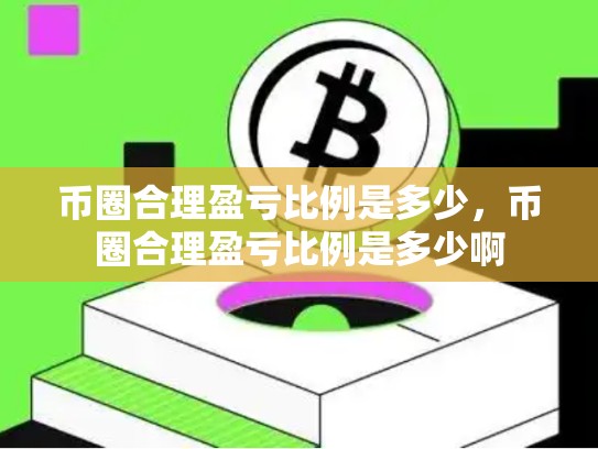 币圈合理盈亏比例是多少，币圈合理盈亏比例是多少啊-第1张图片-币数通