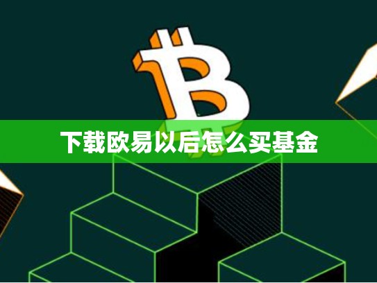 下载欧易以后怎么买基金-第1张图片-币数通