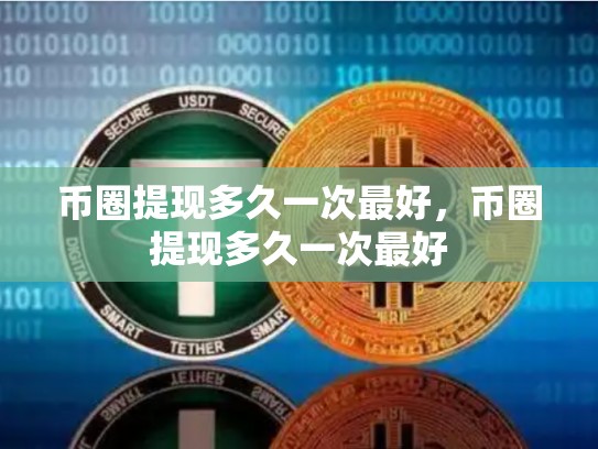 币圈提现多久一次最好，币圈提现多久一次最好
