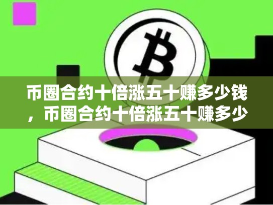 币圈合约十倍涨五十赚多少钱，币圈合约十倍涨五十赚多少
