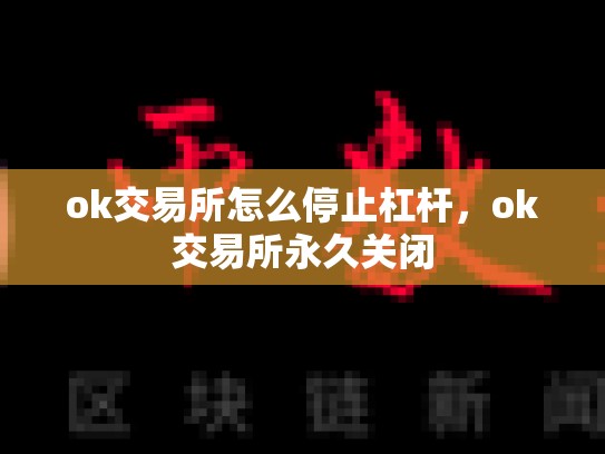ok交易所怎么停止杠杆，ok交易所永久关闭-第1张图片-币数通