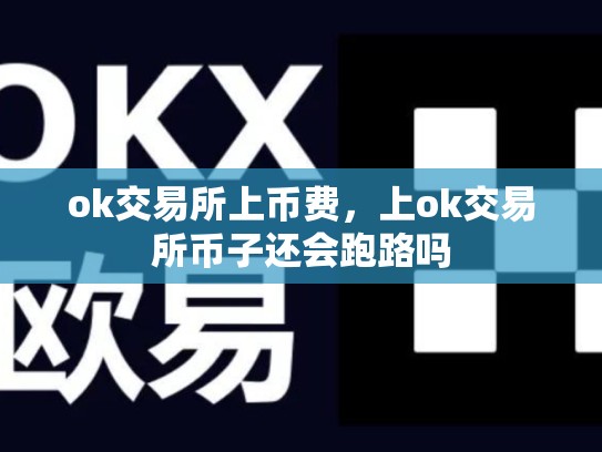 ok交易所上币费，上ok交易所币子还会跑路吗