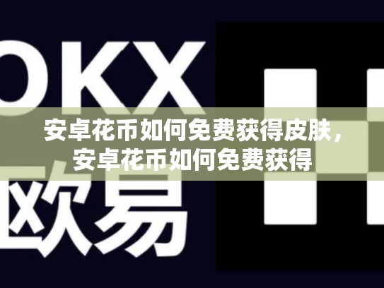 安卓花币如何免费获得皮肤，安卓花币如何免费获得-第1张图片-币数通