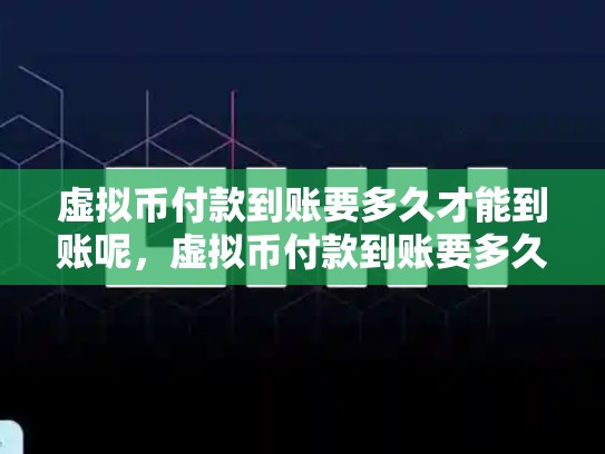 虚拟币付款到账要多久才能到账呢，虚拟币付款到账要多久才能到账-第1张图片-币数通
