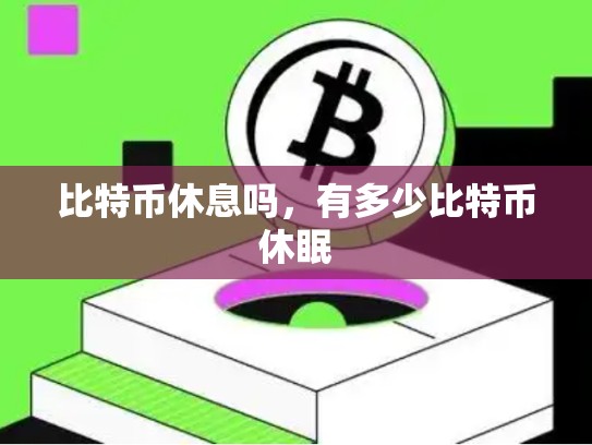 比特币休息吗，有多少比特币休眠