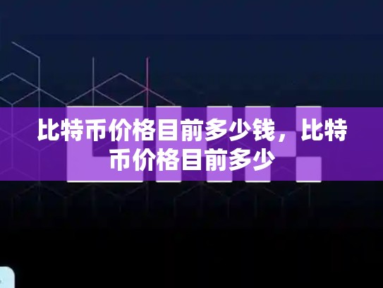 比特币价格目前多少钱，比特币价格目前多少